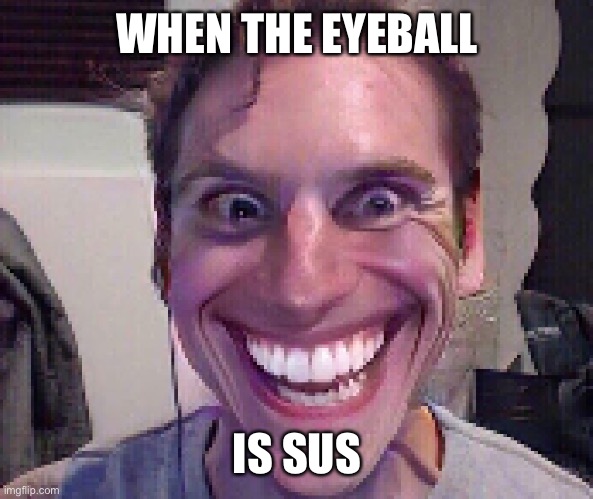 When The Imposter Is Sus | WHEN THE EYEBALL IS SUS | image tagged in when the imposter is sus | made w/ Imgflip meme maker