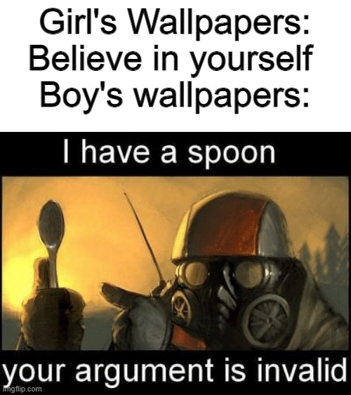 INVALID ARGUMENT | Girl's Wallpapers: Believe in yourself 
Boy's wallpapers: | image tagged in gone with the blastwave i have a spoon your argument is invalid | made w/ Imgflip meme maker