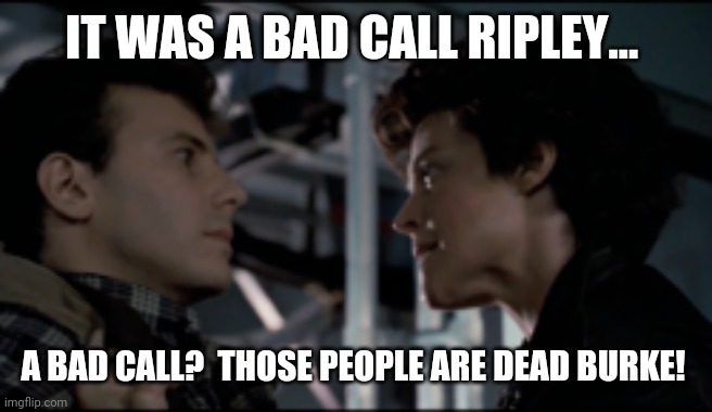 IT WAS A BAD CALL RIPLEY... A BAD CALL?  THOSE PEOPLE ARE DEAD BURKE! | made w/ Imgflip meme maker
