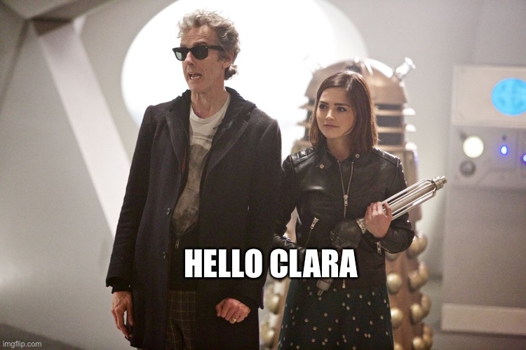 Doctor Who Clara Oswald Peter Capaldi | HELLO CLARA | image tagged in doctor who clara oswald peter capaldi | made w/ Imgflip meme maker