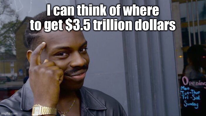 Roll Safe Think About It Meme | I can think of where to get $3.5 trillion dollars | image tagged in memes,roll safe think about it | made w/ Imgflip meme maker