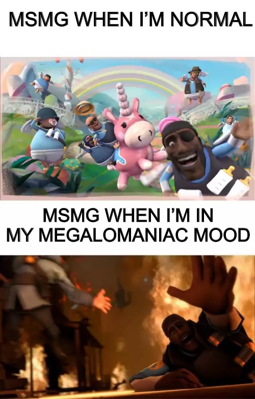 Pyrovision | MSMG WHEN I’M NORMAL; MSMG WHEN I’M IN MY MEGALOMANIAC MOOD | image tagged in pyrovision | made w/ Imgflip meme maker