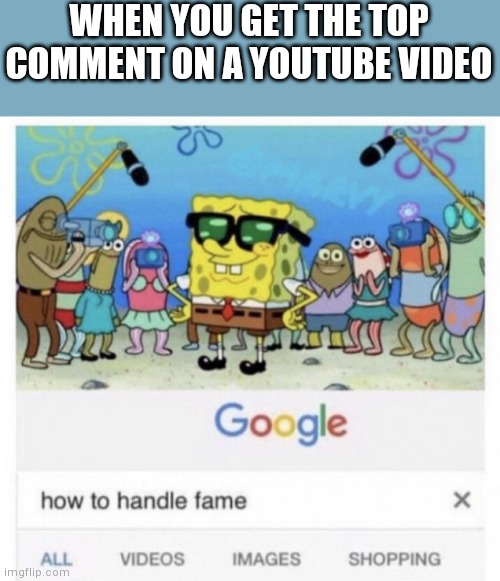 How to handle fame | WHEN YOU GET THE TOP COMMENT ON A YOUTUBE VIDEO | image tagged in how to handle fame | made w/ Imgflip meme maker