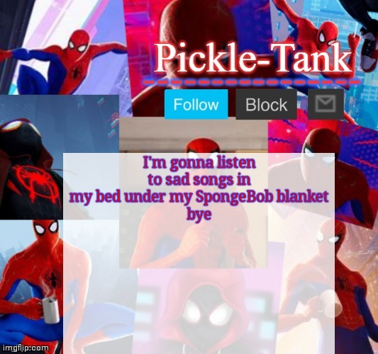 Pickle-Tank but he's in the spider verse | I'm gonna listen to sad songs in my bed under my SpongeBob blanket
bye | image tagged in pickle-tank but he's in the spider verse | made w/ Imgflip meme maker