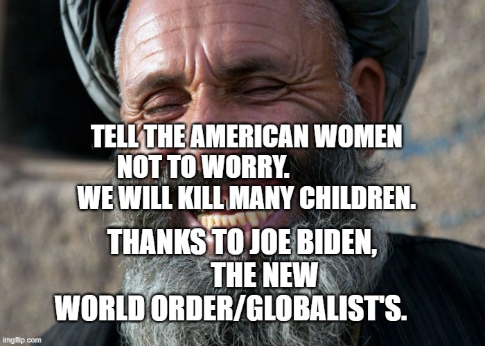 Laughing Terrorist | TELL THE AMERICAN WOMEN NOT TO WORRY.                     WE WILL KILL MANY CHILDREN. THANKS TO JOE BIDEN,         THE NEW WORLD ORDER/GLOBALIST'S. | image tagged in laughing terrorist | made w/ Imgflip meme maker