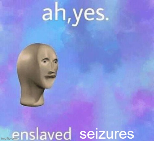 Ah Yes enslaved | seizures | image tagged in ah yes enslaved | made w/ Imgflip meme maker