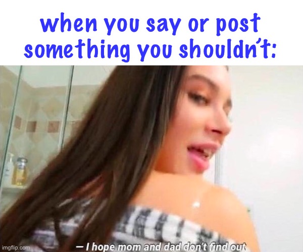 LOL | when you say or post something you shouldn’t: | image tagged in i hope mom and dad don't find out | made w/ Imgflip meme maker