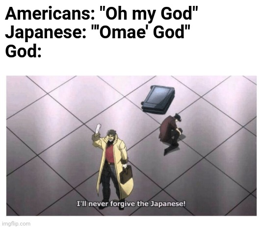 I'll never forgive the Japanese | Americans: "Oh my God"
Japanese: "'Omae' God"
God: | image tagged in i'll never forgive the japanese,memes,funny,god,grammar,anime | made w/ Imgflip meme maker