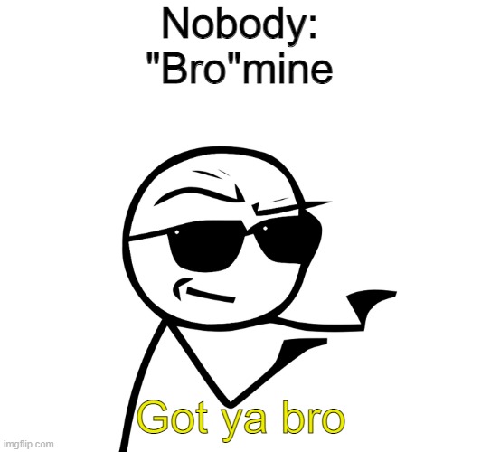 The periodic tables got you, bro. | Nobody:
"Bro"mine; Got ya bro | image tagged in i got you bro | made w/ Imgflip meme maker