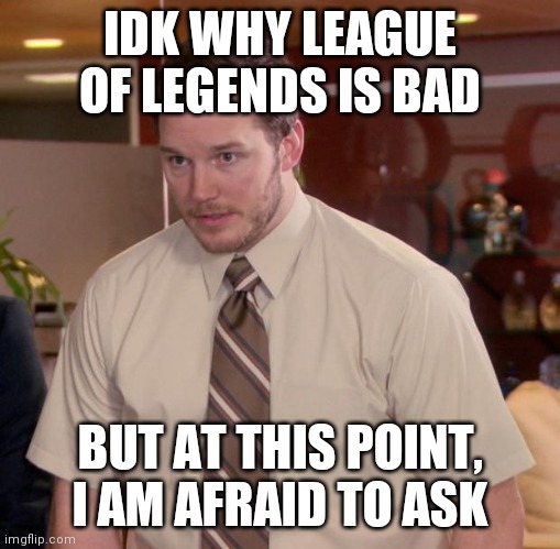 Afraid To Ask Andy | IDK WHY LEAGUE OF LEGENDS IS BAD; BUT AT THIS POINT, I AM AFRAID TO ASK | image tagged in memes,afraid to ask andy | made w/ Imgflip meme maker