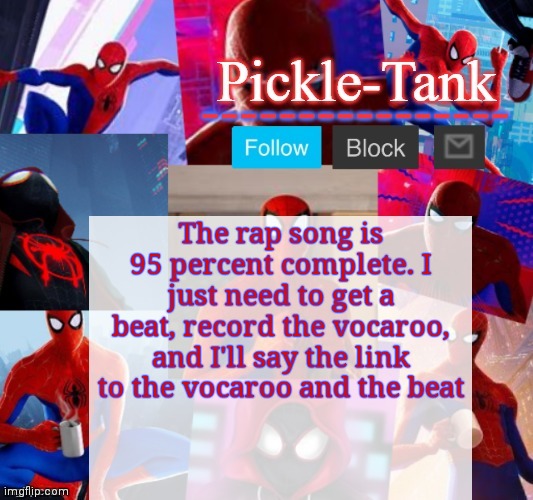 Pickle-Tank but he's in the spider verse | The rap song is 95 percent complete. I just need to get a beat, record the vocaroo, and I'll say the link to the vocaroo and the beat | image tagged in pickle-tank but he's in the spider verse | made w/ Imgflip meme maker