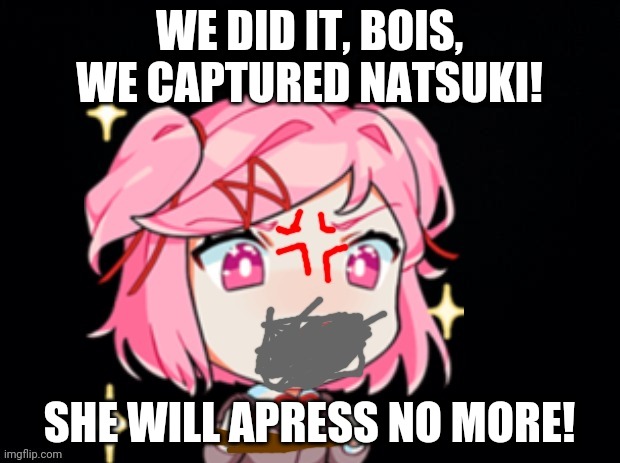 We did it bois! | WE DID IT, BOIS, WE CAPTURED NATSUKI! SHE WILL APRESS NO MORE! | made w/ Imgflip meme maker