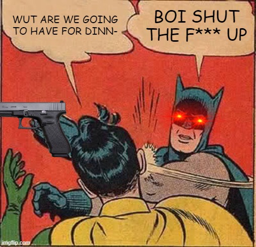 Batman Slapping Robin Meme | WUT ARE WE GOING TO HAVE FOR DINN-; BOI SHUT THE F*** UP | image tagged in memes,batman slapping robin | made w/ Imgflip meme maker