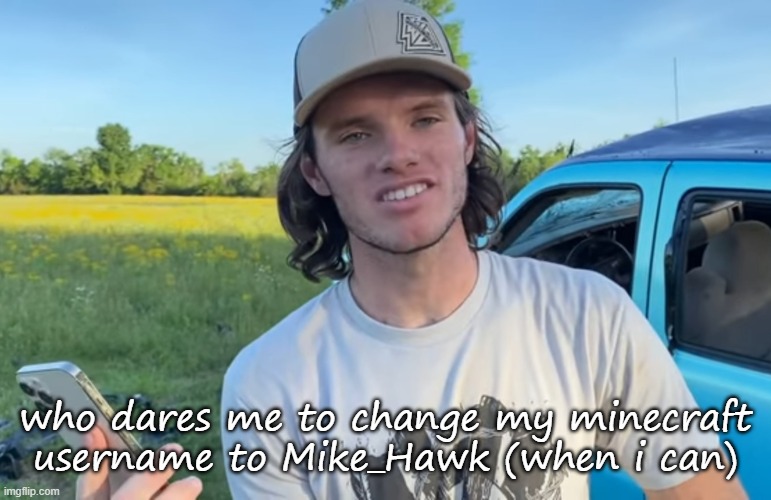 the funny | who dares me to change my minecraft username to Mike_Hawk (when i can) | image tagged in whistlindiesel | made w/ Imgflip meme maker