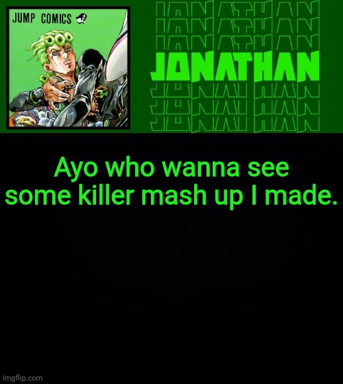 Ayo who wanna see some killer mash up I made. | image tagged in gionata | made w/ Imgflip meme maker