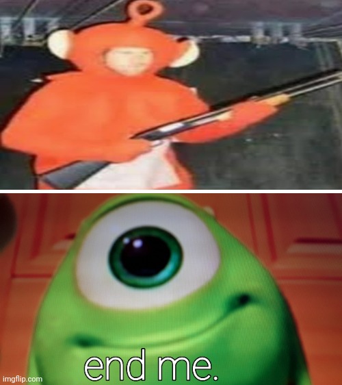 mike wazowski end me | image tagged in mike wazowski end me | made w/ Imgflip meme maker