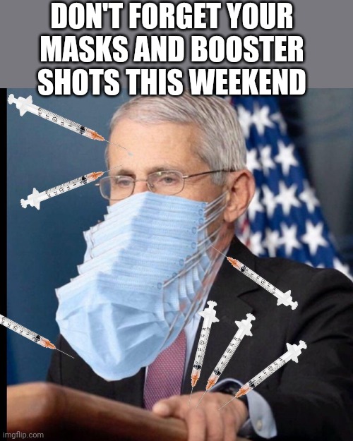 Fauci's masks | DON'T FORGET YOUR MASKS AND BOOSTER SHOTS THIS WEEKEND | image tagged in fauci's masks | made w/ Imgflip meme maker