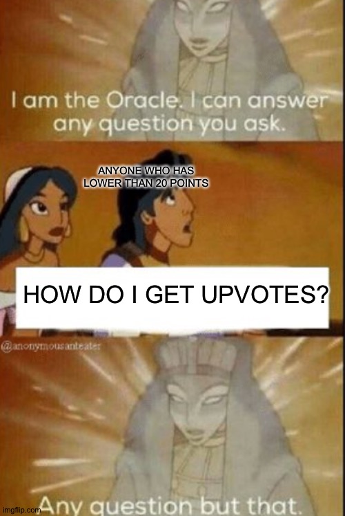 This ain't upvote beggin, it's called asking question, look it up. | ANYONE WHO HAS LOWER THAN 20 POINTS; HOW DO I GET UPVOTES? | image tagged in the oracle | made w/ Imgflip meme maker