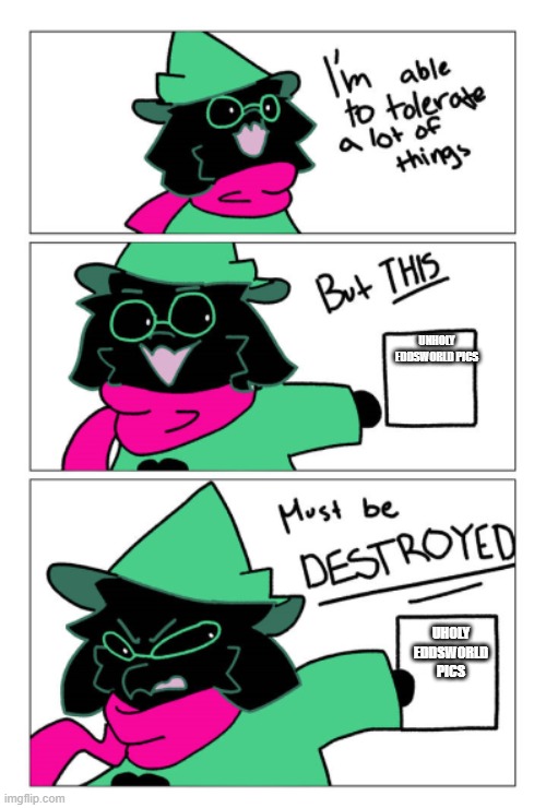 unholy eddswold pics in a nutshell | UNHOLY  EDDSWORLD PICS; UHOLY EDDSWORLD PICS | image tagged in i'm able to tolerate a lot of things but this must be destroyed | made w/ Imgflip meme maker