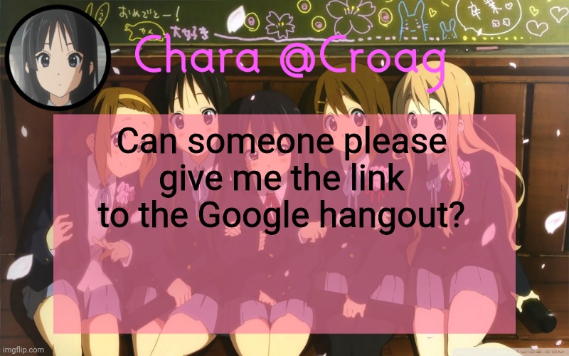Chara's K-on temp | Can someone please give me the link to the Google hangout? | image tagged in chara's k-on temp | made w/ Imgflip meme maker