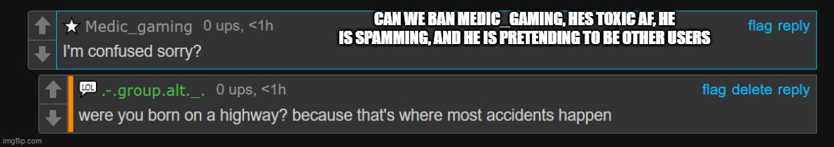 CAN WE BAN MEDIC_GAMING, HES TOXIC AF, HE IS SPAMMING, AND HE IS PRETENDING TO BE OTHER USERS | made w/ Imgflip meme maker