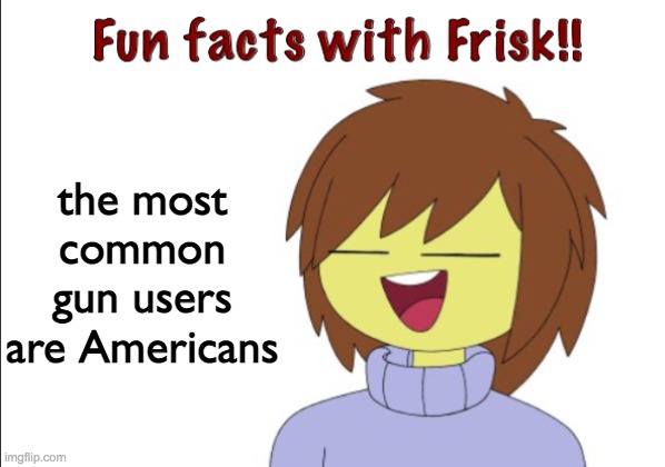 Fun Facts With Frisk!! | the most common gun users are Americans | image tagged in fun facts with frisk | made w/ Imgflip meme maker