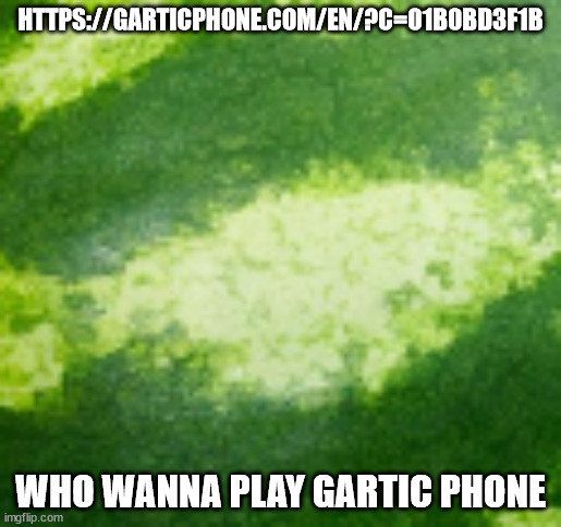 MELON BACKROUND | HTTPS://GARTICPHONE.COM/EN/?C=01B0BD3F1B; WHO WANNA PLAY GARTIC PHONE | image tagged in melon backround | made w/ Imgflip meme maker
