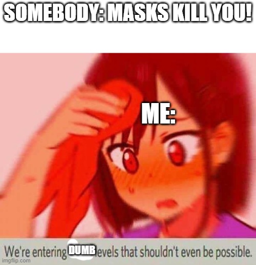 Frisk can't handle the stupidity | SOMEBODY: MASKS KILL YOU! ME:; DUMB | image tagged in stupid people | made w/ Imgflip meme maker