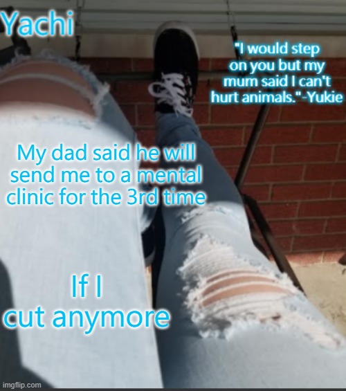 Yachi's shoe temp | My dad said he will send me to a mental clinic for the 3rd time; If I cut anymore | image tagged in yachi's shoe temp | made w/ Imgflip meme maker