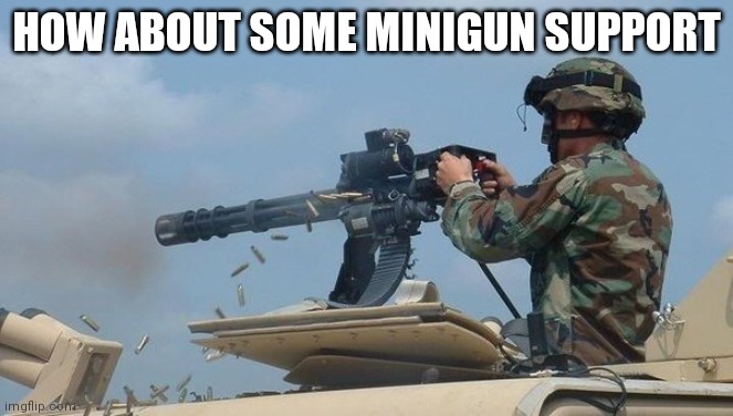 Minigun meme | HOW ABOUT SOME MINIGUN SUPPORT | image tagged in minigun meme | made w/ Imgflip meme maker