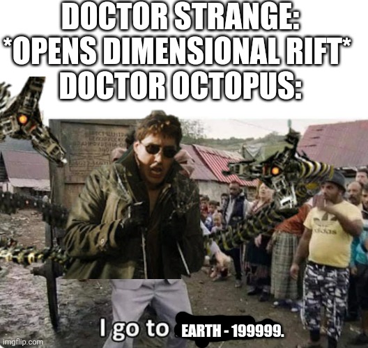 DOCTOR STRANGE: *OPENS DIMENSIONAL RIFT* 
DOCTOR OCTOPUS:; EARTH - 199999. | image tagged in i go to america,spider man no way home,doctor octopus | made w/ Imgflip meme maker