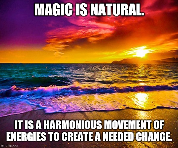 Beautiful Sunset | MAGIC IS NATURAL. IT IS A HARMONIOUS MOVEMENT OF ENERGIES TO CREATE A NEEDED CHANGE. | image tagged in beautiful sunset | made w/ Imgflip meme maker