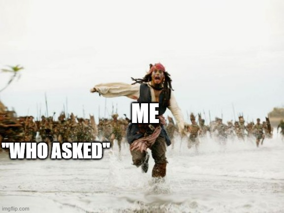 I ASKED | ME; "WHO ASKED" | image tagged in memes,jack sparrow being chased | made w/ Imgflip meme maker