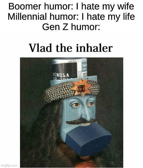 I love Gen Z humor | Boomer humor: I hate my wife
Millennial humor: I hate my life
Gen Z humor: | image tagged in humor,memes,funny,gen z,vlad the impaler,oh wow are you actually reading these tags | made w/ Imgflip meme maker