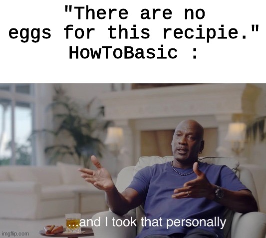 HowToBasic just likes eggs! | "There are no eggs for this recipie."
HowToBasic : | image tagged in howtobasic,and i took that personally | made w/ Imgflip meme maker