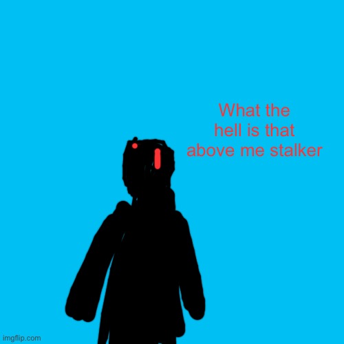 Blank Transparent Square | What the hell is that above me stalker | image tagged in memes,blank transparent square | made w/ Imgflip meme maker