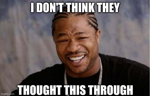 Yo Dawg Heard You Meme | I DON'T THINK THEY THOUGHT THIS THROUGH | image tagged in memes,yo dawg heard you | made w/ Imgflip meme maker