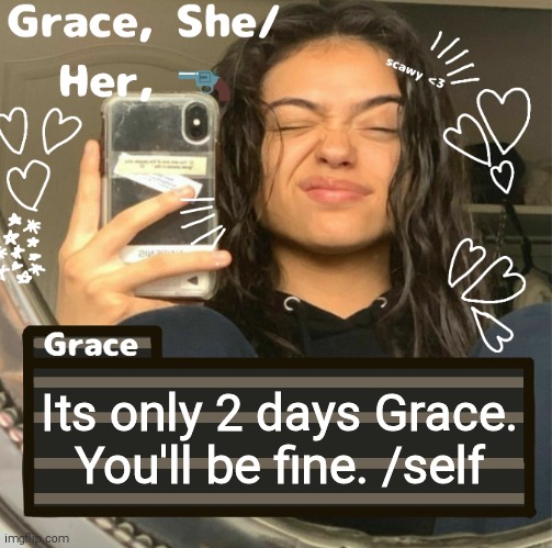Grace | Its only 2 days Grace. You'll be fine. /self | image tagged in grace | made w/ Imgflip meme maker