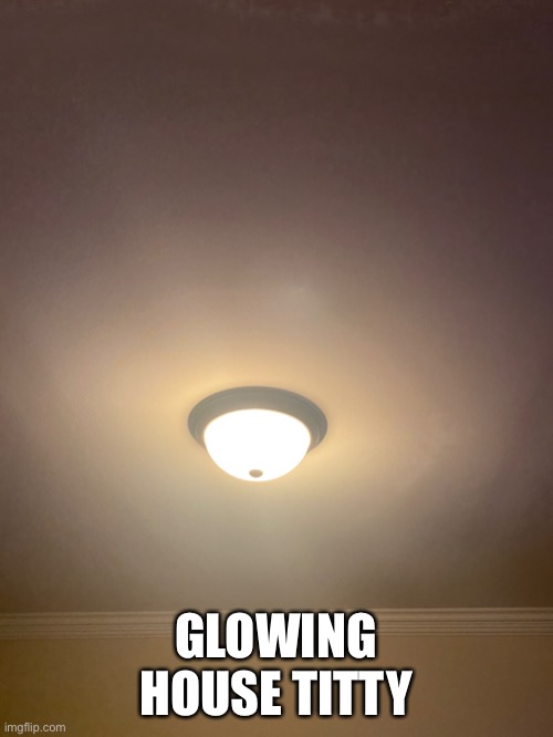 GLOWING HOUSE TITTY | made w/ Imgflip meme maker