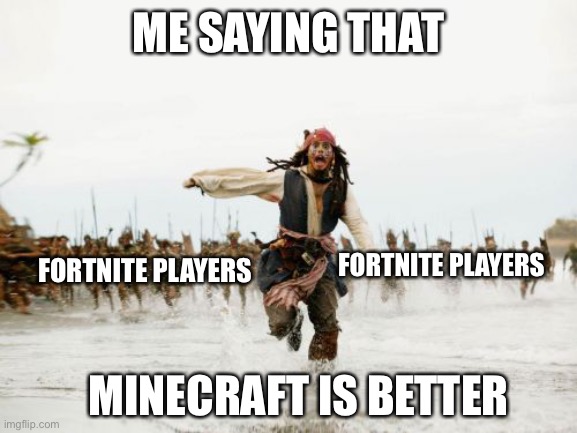 Jack Sparrow Being Chased | ME SAYING THAT; FORTNITE PLAYERS; FORTNITE PLAYERS; MINECRAFT IS BETTER | image tagged in memes,jack sparrow being chased,minecraft,fortnite,relatable,funny | made w/ Imgflip meme maker