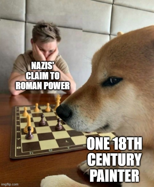 Smug Dog Chess Master | NAZIS' CLAIM TO ROMAN POWER; ONE 18TH CENTURY PAINTER | image tagged in smug dog chess master | made w/ Imgflip meme maker