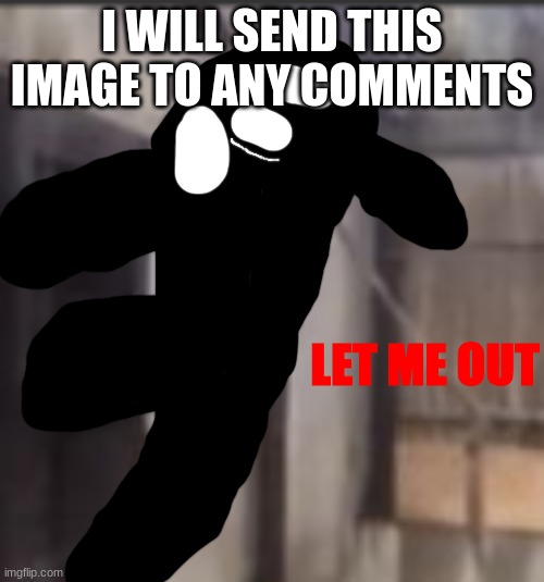 LET ME OUT | I WILL SEND THIS IMAGE TO ANY COMMENTS | image tagged in let me out | made w/ Imgflip meme maker