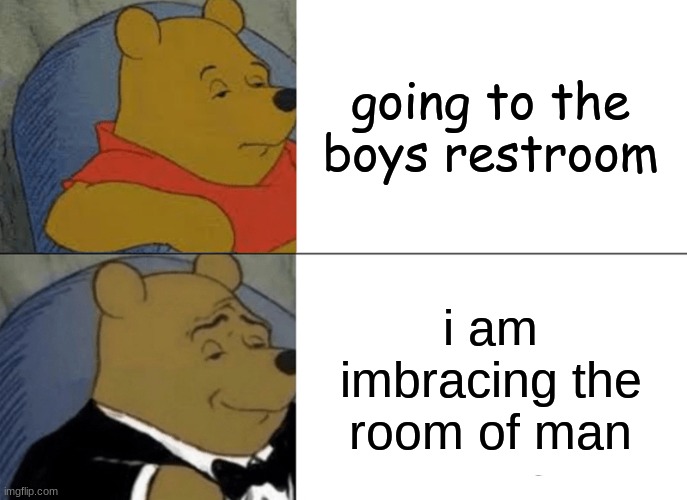 Tuxedo Winnie The Pooh | going to the boys restroom; i am imbracing the room of man | image tagged in memes,tuxedo winnie the pooh | made w/ Imgflip meme maker