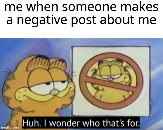me when someone makes a negative post about me | image tagged in blank white template,garfield wonders | made w/ Imgflip meme maker