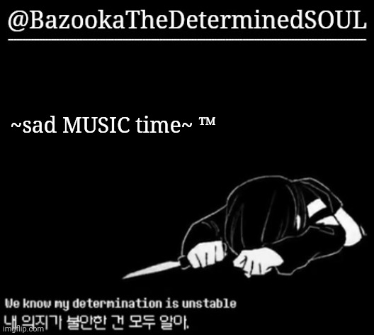 Unstable determination | ~sad MUSIC time~ ™ | image tagged in unstable determination | made w/ Imgflip meme maker