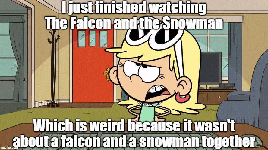 Lana/Leni's opinion on The Falcon and the Snowman | I just finished watching The Falcon and the Snowman; Which is weird because it wasn't about a falcon and a snowman together | image tagged in the loud house | made w/ Imgflip meme maker