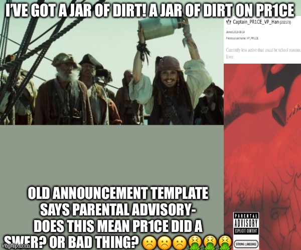 I’VE GOT A JAR OF DIRT! A JAR OF DIRT ON PR1CE; OLD ANNOUNCEMENT TEMPLATE SAYS PARENTAL ADVISORY- DOES THIS MEAN PR1CE DID A SWER? OR BAD THING? ☹️☹️☹️🤮🤮🤮 | image tagged in jack sparrow jar of dirt | made w/ Imgflip meme maker
