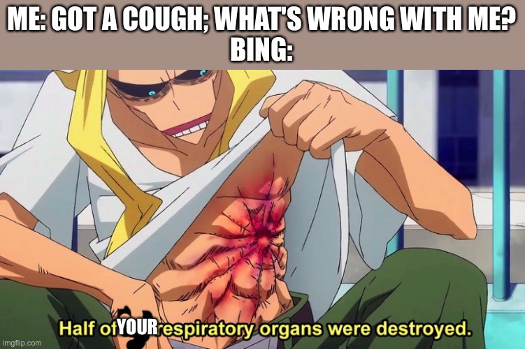 Bing in a nutshell | ME: GOT A COUGH; WHAT'S WRONG WITH ME?
BING:; YOUR | image tagged in half of my respiratory organs were destroyed,bing,bing be like | made w/ Imgflip meme maker