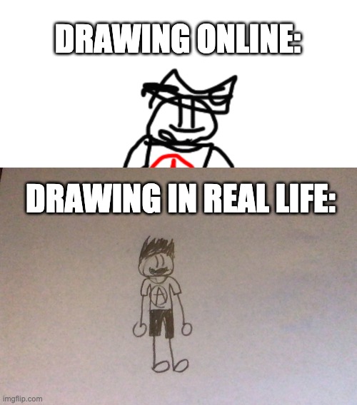 I know it sucks | DRAWING ONLINE:; DRAWING IN REAL LIFE: | image tagged in drawing | made w/ Imgflip meme maker