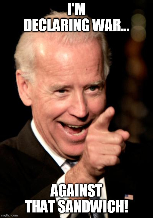 Smilin Biden Meme | I'M DECLARING WAR... AGAINST THAT SANDWICH! | image tagged in memes,smilin biden,memes | made w/ Imgflip meme maker